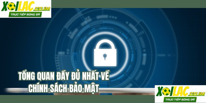 Tổng quan đầy đủ nhất về chính sách bảo mật